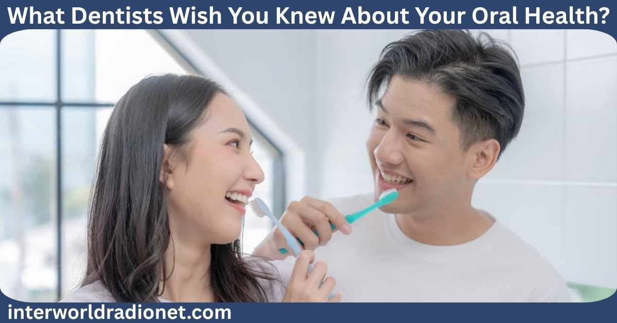 What Dentists Wish You Knew About Your Oral Health?